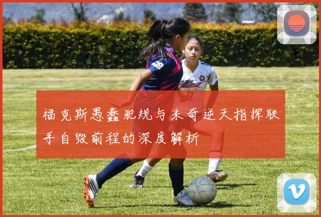 福克斯愚蠢犯规与米奇逆天指挥联手自毁前程的深度解析