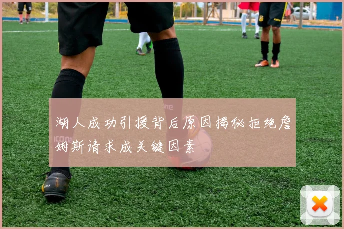 湖人成功引援背后原因揭秘拒绝詹姆斯请求成关键因素