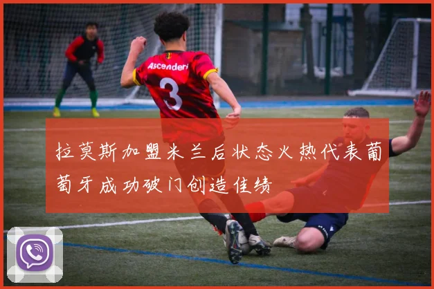 拉莫斯加盟米兰后状态火热代表葡萄牙成功破门创造佳绩