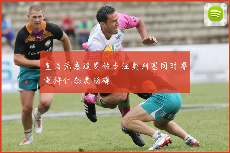 皇马无意追恩佐专注奥利塞同时尊重拜仁态度明确