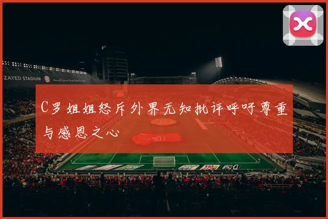 C罗姐姐怒斥外界无知批评呼吁尊重与感恩之心