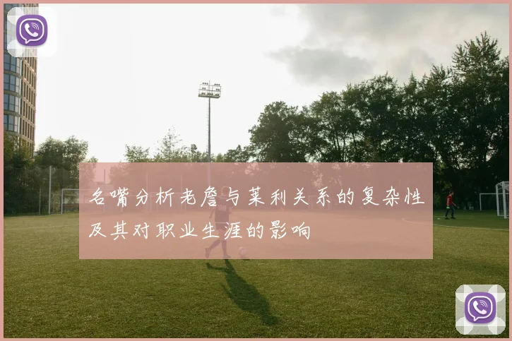 名嘴分析老詹与莱利关系的复杂性及其对职业生涯的影响